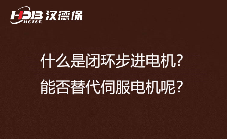 什么是閉環(huán)步進電機？能否替代伺服電機呢？